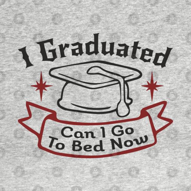 I Graduated Can I Go To Bed Now College Life Sarcasm by Anticorporati