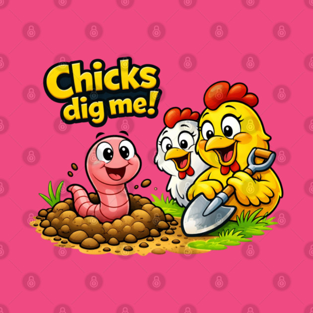Chicks Dig Me – Funny Worm & Chicken Shirt by CrazyGirl