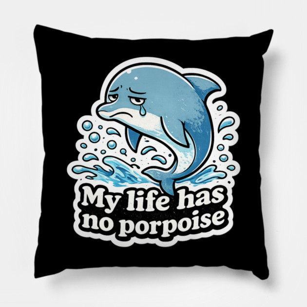 My Life Has No Porpoise – Funny Dolphin Pun Shirt Pillow by CrazyGirl
