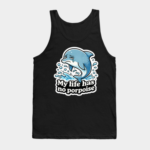 My Life Has No Porpoise – Funny Dolphin Pun Shirt Tank Top by CrazyGirl