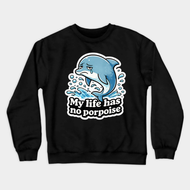 My Life Has No Porpoise – Funny Dolphin Pun Shirt Crewneck Sweatshirt by CrazyGirl