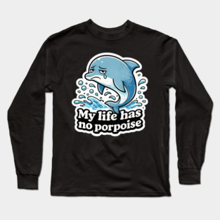 My Life Has No Porpoise – Funny Dolphin Pun Shirt Long Sleeve T-Shirt