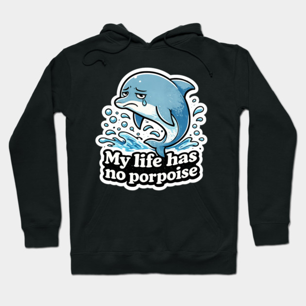 My Life Has No Porpoise – Funny Dolphin Pun Shirt Hoodie by CrazyGirl