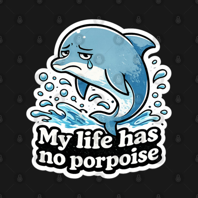 My Life Has No Porpoise – Funny Dolphin Pun Shirt by CrazyGirl
