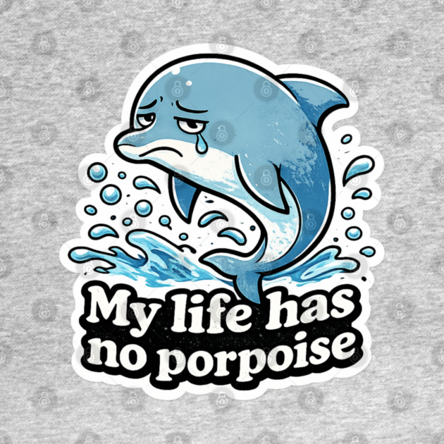 My Life Has No Porpoise – Funny Dolphin Pun Shirt by CrazyGirl