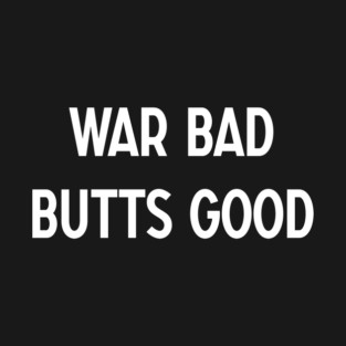 War Bad Butts Good T-Shirt