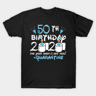 50th Birthday 2020 The Year When Got Real Quarantine T-Shirt