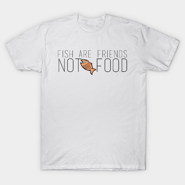 Fish are friends not food Fish Are Friends Not Food T-Shirt