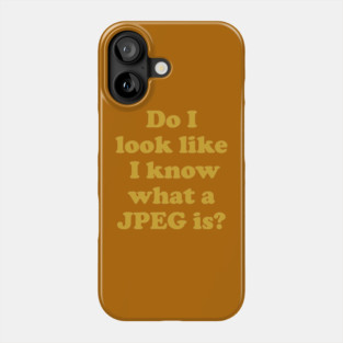 Do I look like I know what a JPEG is? Phone Case