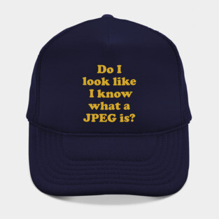 Do I look like I know what a JPEG is? Hat