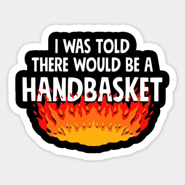 I Was Told There Would Be A Handbasket Sticker by dumbshirts