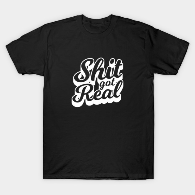 Shit Got Real T-Shirt by  magiccatto