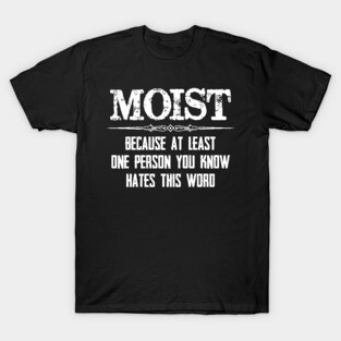 Moist - Because One Person You Know Hates This Word Funny Moist Novelty Gift Ideas T-Shirt