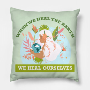 When We Heal The Earth... We Heal Ourselves Pillow