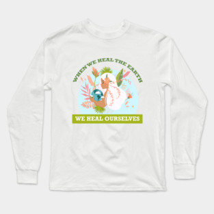 When We Heal The Earth... We Heal Ourselves Long Sleeve T-Shirt