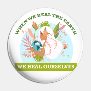 When We Heal The Earth... We Heal Ourselves Pin