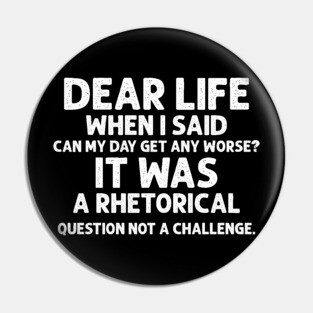 Sarcasm Dear Life When I Said Can My Day Get Any Worse It Was A Rhetorical Question Not A Challenge Sarcastic Shirt , Womens Shirt , Funny Humorous T-Shirt | Sarcastic Gifts Pin