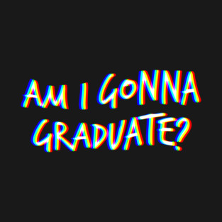 Am I gonna graduate? T-Shirt