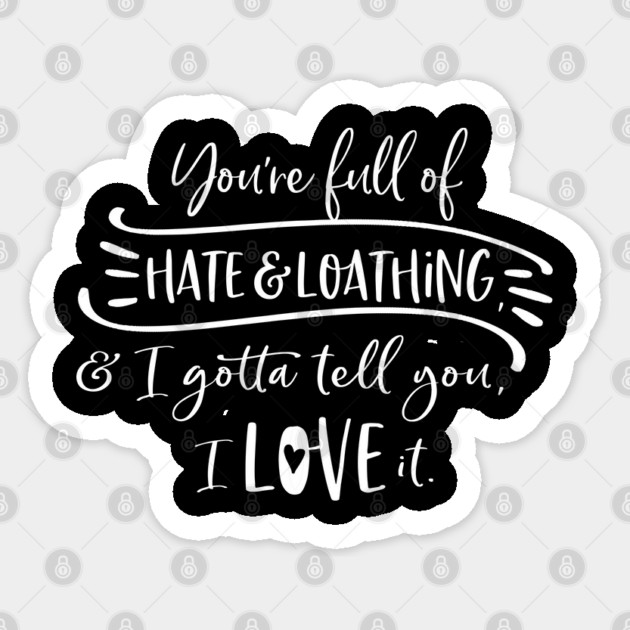 You're full of hate and loathing, and I gotta tell you, I love it. Sticker by Stars Hollow Mercantile