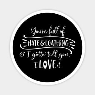 You're full of hate and loathing, and I gotta tell you, I love it. Magnet