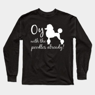 Oy with the poodles already! Long Sleeve T-Shirt
