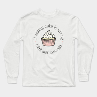 If eating cake is wrong, I don't want to be right. Long Sleeve T-Shirt