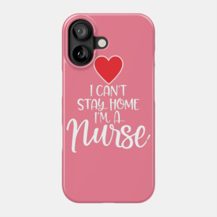 I can’t Stay home I’m a Nurse Phone Case