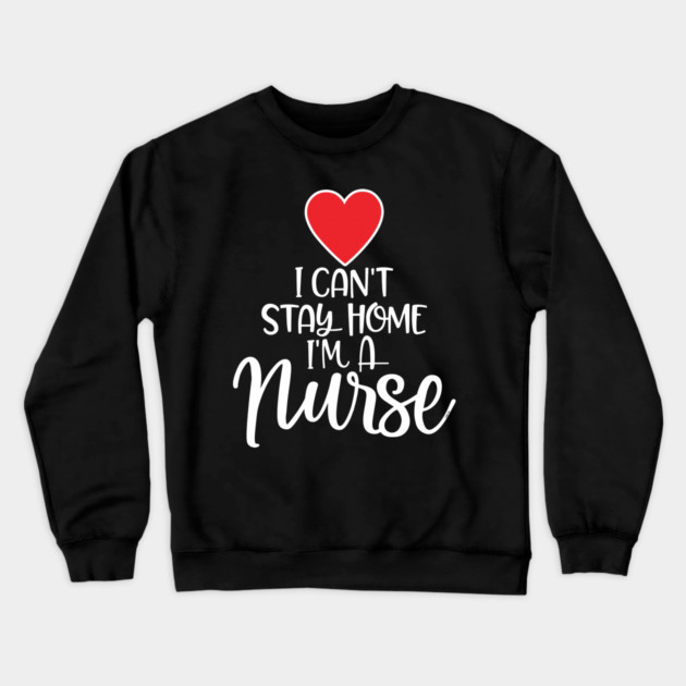 I can’t Stay home I’m a Nurse Crewneck Sweatshirt by creative