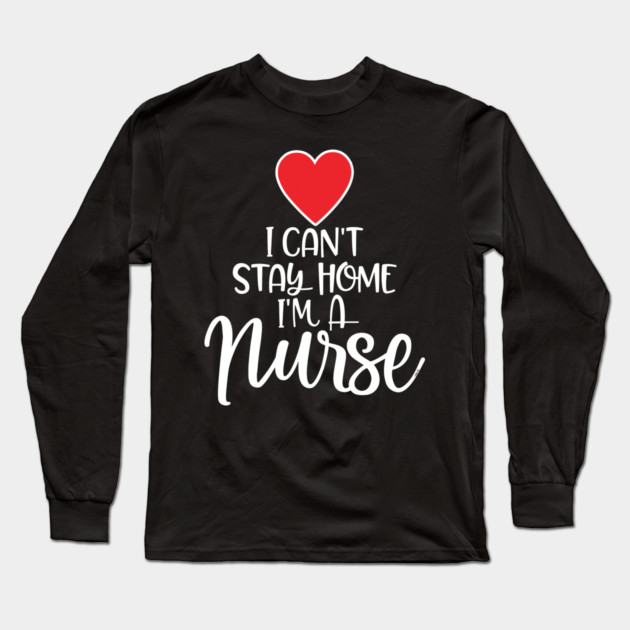I can’t Stay home I’m a Nurse Long Sleeve T-Shirt by creative