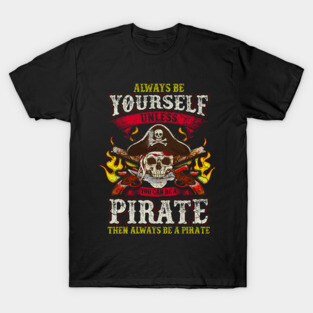 Always Be Yourself Unless You Can Be A Pirate T-Shirt