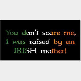 You Don't Scare Me, I Was Raised By An Irish Mother Posters and Art