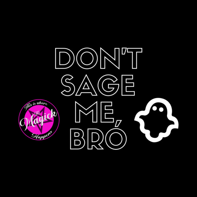 Don't Sage Me, Bro by MagickHappens