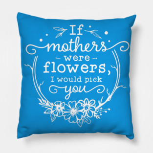 If mothers were flowers Gift for mothers Pillow