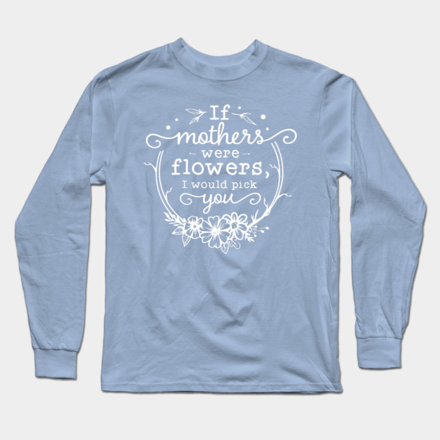 If mothers were flowers Gift for mothers Long Sleeve T-Shirt by creative
