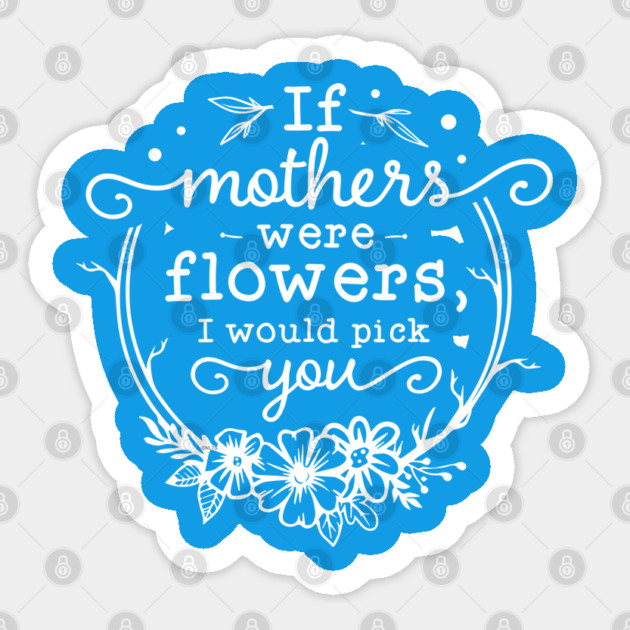 If mothers were flowers Gift for mothers Sticker by creative