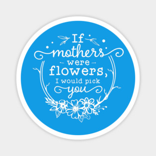 If mothers were flowers Gift for mothers Magnet
