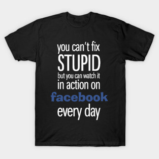 You can't fix Stupid but you can watch it in action on social media every day T-Shirt