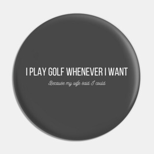 I PLAY GOLF WHENEVER I WANT Pin