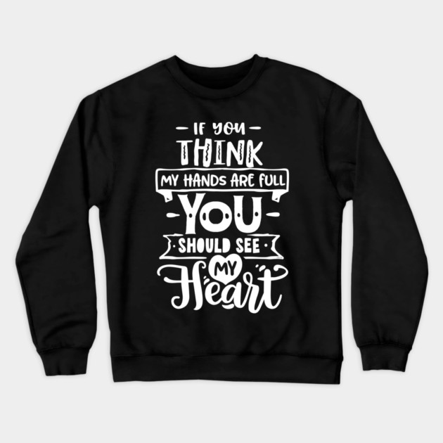 If you think my hands are full for Mother’s Day Gift Crewneck Sweatshirt by creative