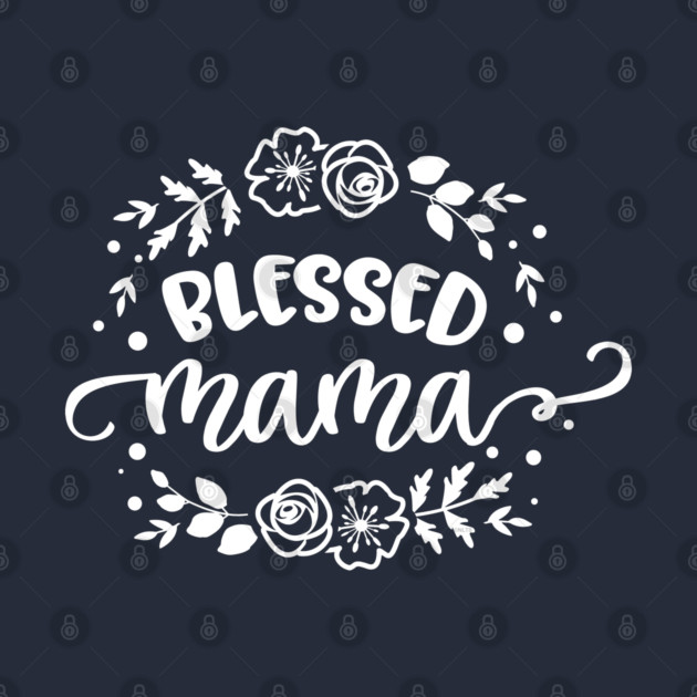 Blessed mama flowers by creative