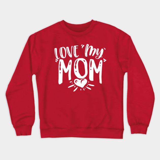 Love My Mom Gift for mothers Crewneck Sweatshirt by creative