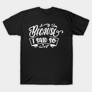 Funny Because I said So Design for Mother’s Day Gift T-Shirt