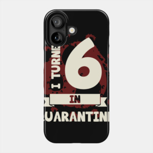 I TURNED 6 IN QUARANTINE Phone Case