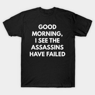Good Morning, I See The Assassins Have Failed T-Shirt