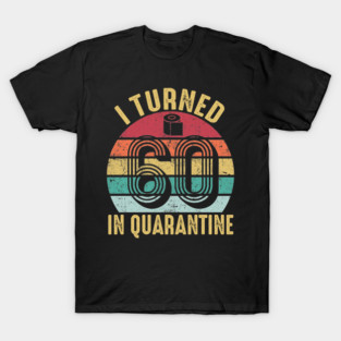 I Turned 60th Birthday in Quarantine 2020 T-Shirt