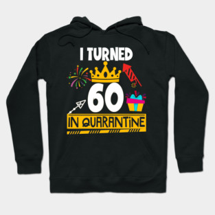 I Turned 60th Birthday in Quarantine Hoodie