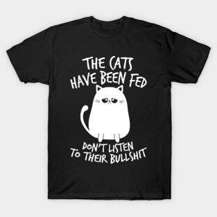 Cat Shirt The Cats Have Been Fed Don't Listen to Their Bullshit T-Shirt