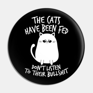 Cat Shirt The Cats Have Been Fed Don't Listen to Their Bullshit Pin