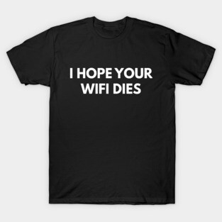 I Hope Your Wifi Dies T-Shirt