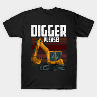 Digger Please | Heavy Equipment Operator | Backhoe T-Shirt